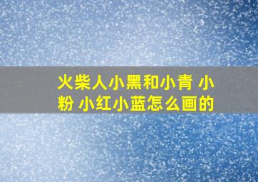 火柴人小黑和小青 小粉 小红小蓝怎么画的